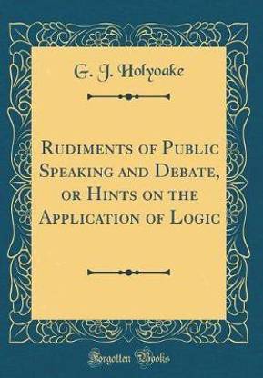 Rudiments of Public Speaking and Debate, or Hints on the Application of Logic (Classic Reprint)