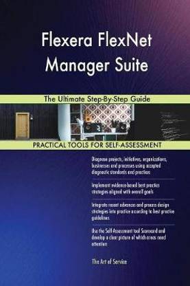 Flexera FlexNet Manager Suite The Ultimate Step-By-Step Guide
