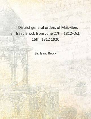 District general orders of Maj.-Gen. Sir Isaac Brock from June 27th, 1812-Oct. 16th, 1812 1920 [Hardcover]