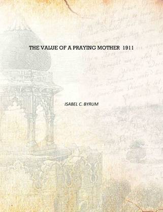 The value of a praying mother 1911 [Hardcover]