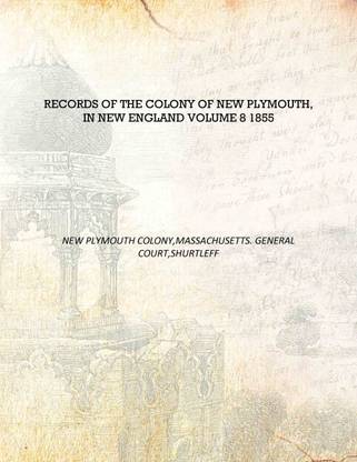 Records of the colony of New Plymouth, in New England Volume 8 1855 [Hardcover]