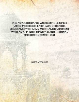 The autobiography and services of Sir James McGrigor bart. late director-general of the Army Medical Department With an appendix