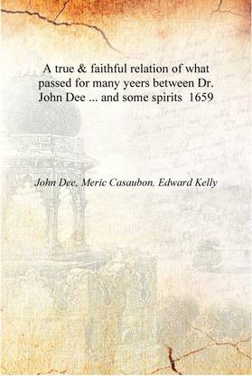 A true & faithful relation of what passed for many yeers between Dr. John Dee ... and some spirits 1659 [Hardcover]