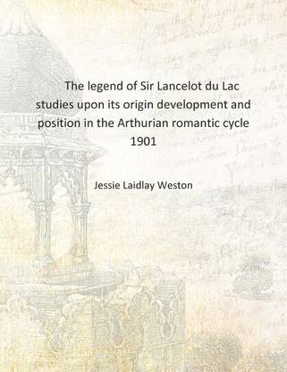 The legend of Sir Lancelot du Lac studies upon its origin development and position in the Arthurian romantic cycle 1901 [Hardcov