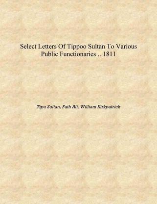 Select letters of Tippoo Sultan to various public functionaries .. 1811 [Hardcover]