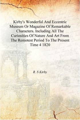 Kirby'S Wonderful And Eccentric Museum Or Magazine Of Remarkable Characters. Including All The Curiosities Of Nature And Art Fro