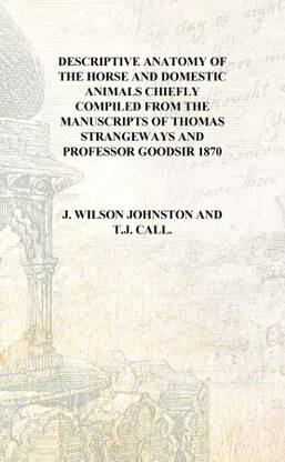 Descriptive anatomy of the horse and domestic animals Chiefly compiled from the manuscripts of Thomas Strangeways and Professor