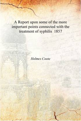 A Report upon some of the more important points connected with the treatment of syphilis 1857 [Hardcover]