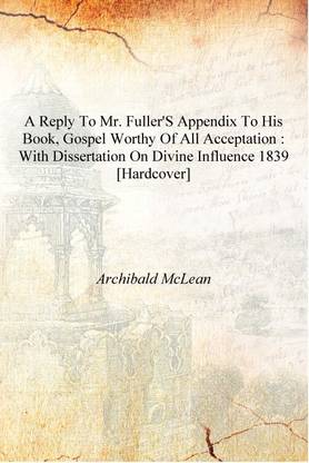 A Reply to Mr. Fuller's appendix to his book, Gospel worthy of all acceptation : With dissertation on Divine influence 1839 [Har