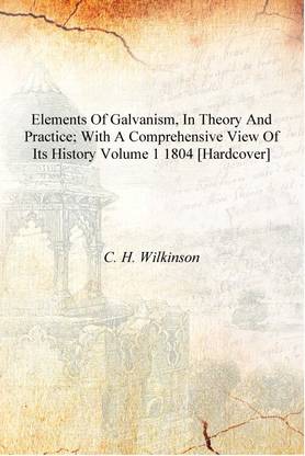 Elements of Galvanism, in theory and practice; with a comprehensive view of its history Volume 1 1804 [Hardcover]