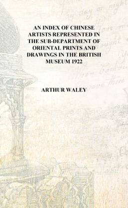 An index of Chinese artists represented in the Sub-department of Oriental prints and drawings in the British museum 1922 [Hardco