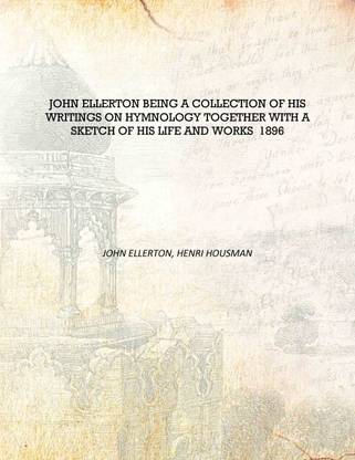 John Ellerton being a collection of his writings on hymnology together with a sketch of his life and works 1896 [Hardcover]