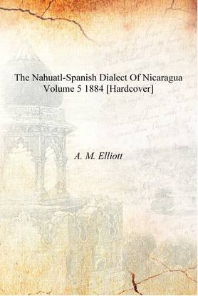 The Nahuatl-Spanish Dialect of Nicaragua Volume 5 1884 [Hardcover]