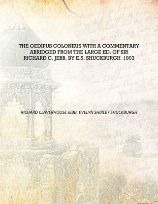 The Oedipus Coloneus with a commentary abridged from the large ed. of Sir Richard C. Jebb. by E.S. Shuckburgh 1903 [Hardcover]
