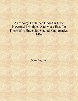Astronomy explained upon Sir Isaac Newton's Principles and made easy to those who have not studied mathematics. 1809 [Hardcover]
