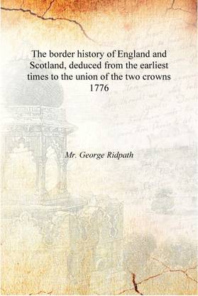 The border history of England and Scotland, deduced from the earliest times to the union of the two crowns 1776 [Hardcover]