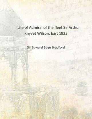 Life of Admiral of the fleet Sir Arthur Knyvet Wilson, bart 1923 [Hardcover]