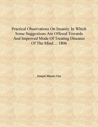 Practical observations on insanity in which some suggestions are offered towards and improved mode of treating diseases of the m