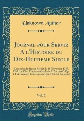 Journal pour Servir A l'Histoire du Dix-Huitieme Siecle, Vol. 2: Contenant la Seance Royale du 19 Novembre 1787, l'Edit de Cinq Emprunts Graduels Et Successifs Qui Y Fut Presente; Les Discours Qui Y Furent Prononce (Classic Reprint)