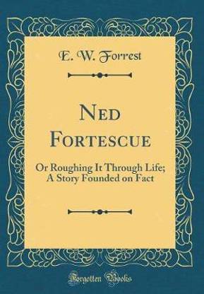 Ned Fortescue: Or Roughing It Through Life; A Story Founded on Fact (Classic Reprint)