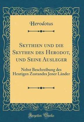Skythien und die Skythen des Herodot, und Seine Ausleger: Nebst Beschreibung des Heutigen Zustandes Jener Lander (Classic Reprint)