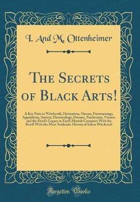 The Secrets of Black Arts!: A Key Note to Witchcraft, Devination, Omens, Forewarnings, Apparitions, Sorcery, Demonology, Dreams, Predictions, Visions, and the Devil's Legacy to Earth Mortals Compacts With the Devil! With the Most Authentic History of Sale