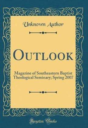 Outlook: Magazine of Southeastern Baptist Theological Seminary; Spring 2007 (Classic Reprint)