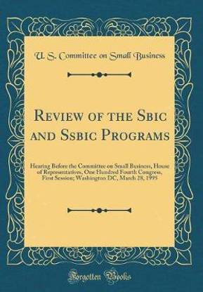 Review of the Sbic and Ssbic Programs: Hearing Before the Committee on Small Business, House of Representatives, One Hundred Fourth Congress, First Session; Washington DC, March 28, 1995 (Classic Reprint)