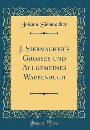 J. Siebmacher's Grosses Und Allgemeines Wappenbuch (Classic Reprint)