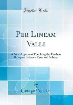 Per Lineam Valli: A New Argument Touching the Earthen Rampart Between Tyne and Solway (Classic Reprint)
