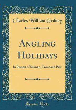 Angling Holidays: In Pursuit of Salmon, Trout and Pike (Classic Reprint)
