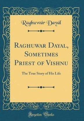 Raghuwar Dayal, Sometimes Priest of Vishnu: The True Story of His Life (Classic Reprint)