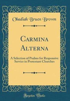 Carmina Alterna: A Selection of Psalms for Responsive Service in Protestant Churches (Classic Reprint)