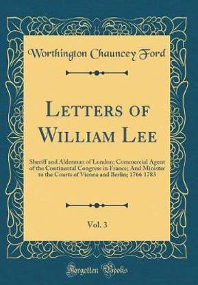 Letters of William Lee, Vol. 3: Sheriff and Alderman of London; Commercial Agent of the Continental Congress in France; And Minister to the Courts of Vienna and Berlin; 1766 1783 (Classic Reprint)