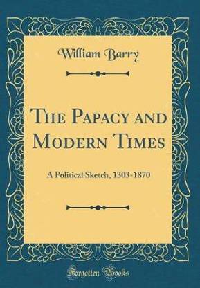 The Papacy and Modern Times: A Political Sketch, 1303-1870 (Classic Reprint)