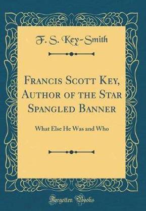 Francis Scott Key, Author of the Star Spangled Banner: What Else He Was and Who (Classic Reprint)