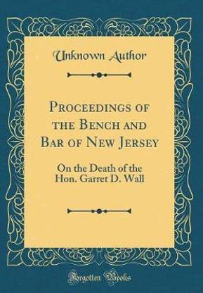 Proceedings of the Bench and Bar of New Jersey: On the Death of the Hon. Garret D. Wall (Classic Reprint)