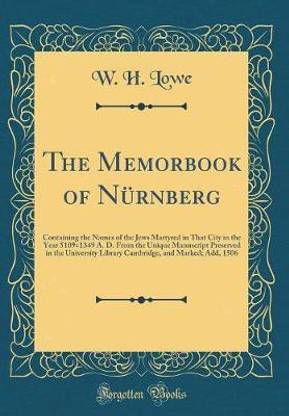 The Memorbook of Nurnberg: Containing the Names of the Jews Martyred in That City in the Year 5109=1349 A. D. From the Unique Manuscript Preserved in the University Library Cambridge, and Marked; Add, 1506 (Classic Reprint)