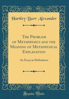 The Problem of Metaphysics and the Meaning of Metaphysical Explanation: An Essay in Definitions (Classic Reprint)