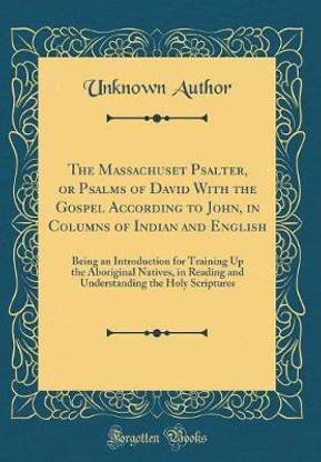 The Massachuset Psalter, or Psalms of David With the Gospel According to John, in Columns of Indian and English: Being an Introduction for Training Up the Aboriginal Natives, in Reading and Understanding the Holy Scriptures (Classic Reprint)