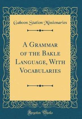 A Grammar of the Bak?le Language, With Vocabularies (Classic Reprint)