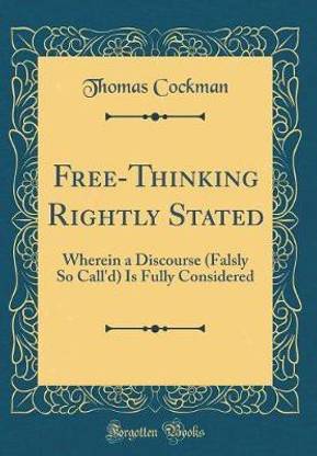 Free-Thinking Rightly Stated: Wherein a Discourse (Falsly So Call'd) Is Fully Considered (Classic Reprint)