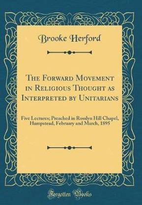 The Forward Movement in Religious Thought as Interpreted by Unitarians: Five Lectures; Preached in Rosslyn Hill Chapel, Hampstead, February and March, 1895 (Classic Reprint)