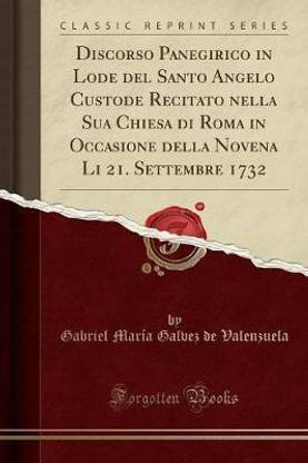 Discorso Panegirico in Lode del Santo Angelo Custode Recitato Nella Sua Chiesa Di Roma in Occasione Della Novena Li 21. Settembre 1732 (Classic Reprint)