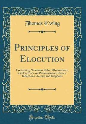 Principles of Elocution: Containing Numerous Rules, Observations, and Exercises, on Pronunciation, Pauses, Inflections, Accent, and Emphasis (Classic Reprint)