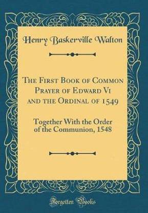 The First Book of Common Prayer of Edward Vi and the Ordinal of 1549: Together With the Order of the Communion, 1548 (Classic Reprint)