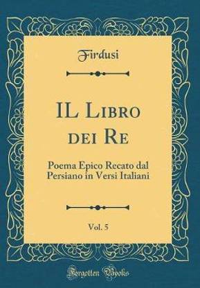 IL Libro dei Re, Vol. 5: Poema Epico Recato dal Persiano in Versi Italiani (Classic Reprint)