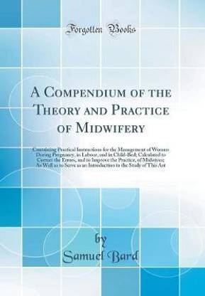 A Compendium of the Theory and Practice of Midwifery: Containing Practical Instructions for the Management of Women During Pregnancy, in Labour, and in Child-Bed; Calculated to Correct the Errors, and to Improve the Practice, of Midwives; As Well as to Se