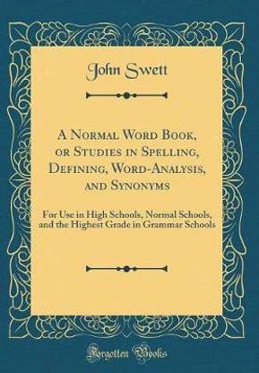 A Normal Word Book, or Studies in Spelling, Defining, Word-Analysis, and Synonyms: For Use in High Schools, Normal Schools, and the Highest Grade in Grammar Schools (Classic Reprint)