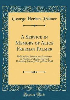 A Service in Memory of Alice Freeman Palmer: Held by Her Friends and Associates in Appleton Chapel, Harvard University, January Thirty-First, 1903 (Classic Reprint)